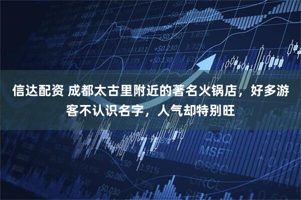 信达配资 成都太古里附近的著名火锅店，好多游客不认识名字，人气却特别旺