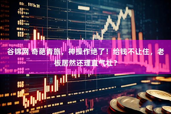 谷锦网 奇葩青旅，神操作绝了！给钱不让住，老板居然还理直气壮？