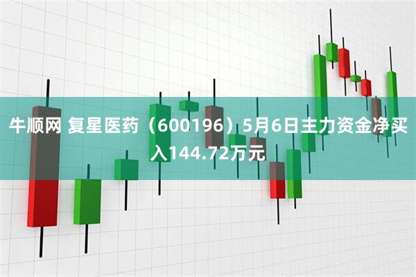 牛顺网 复星医药（600196）5月6日主力资金净买入144.72万元